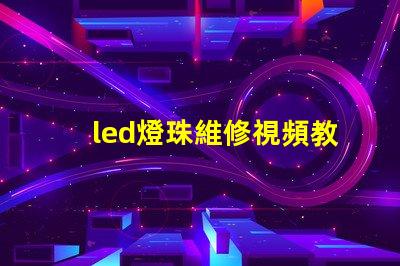 led燈珠維修視頻教程 led燈珠壞了怎么修復